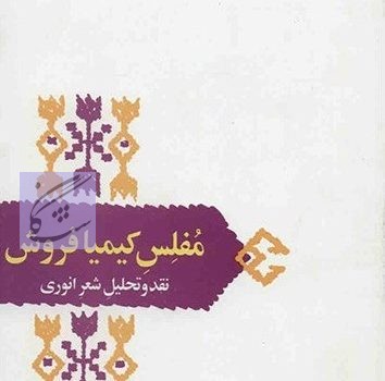 مفلس کیمیا فروش (نقد و تحلیل شعر انوری ) نوشته محمدرضا شفیعی کدکنی